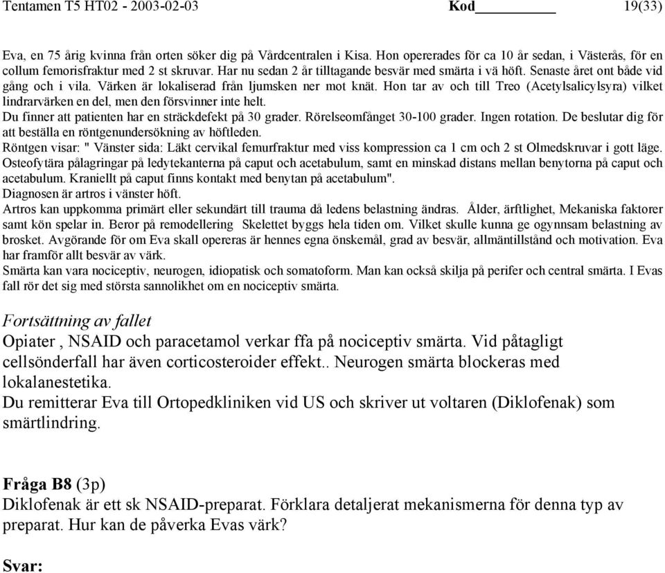 Värken är lokaliserad från ljumsken ner mot knät. Hon tar av och till Treo (Acetylsalicylsyra) vilket lindrarvärken en del, men den försvinner inte helt.