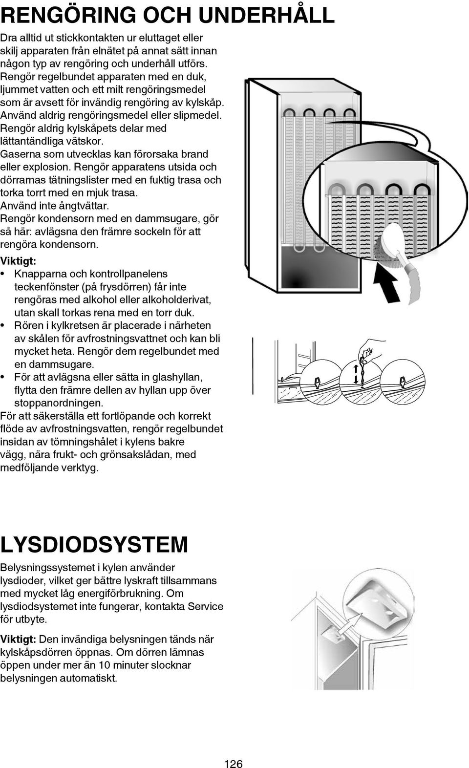Rengör aldrig kylskåpets delar med lättantändliga vätskor. Gaserna som utvecklas kan förorsaka brand eller explosion.