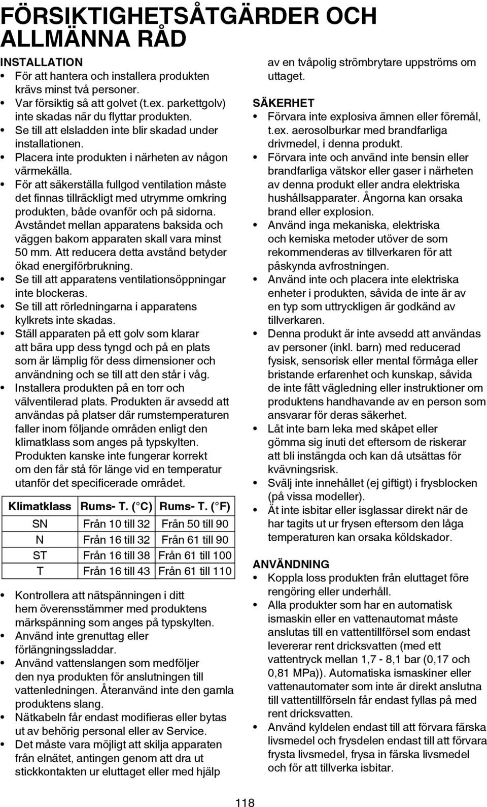 För att säkerställa fullgod ventilation måste det finnas tillräckligt med utrymme omkring produkten, både ovanför och på sidorna.