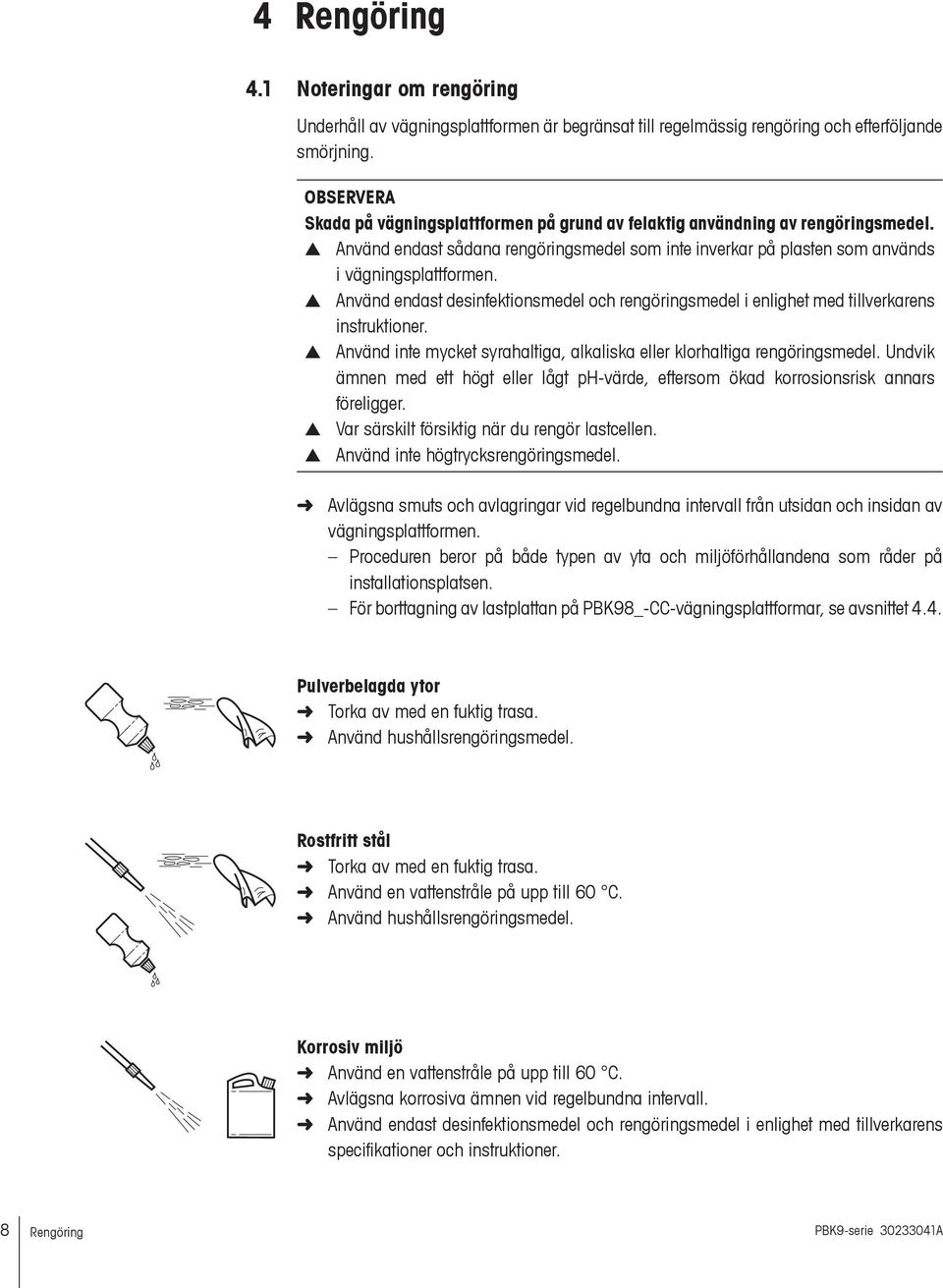 Använd endast desinfektionsmedel och rengöringsmedel i enlighet med tillverkarens instruktioner. Använd inte mycket syrahaltiga, alkaliska eller klorhaltiga rengöringsmedel.