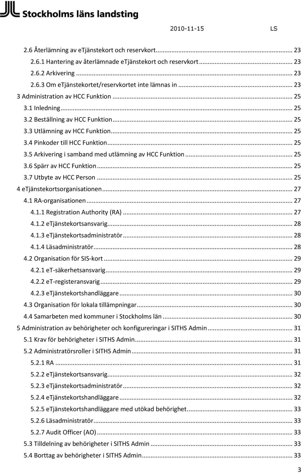 .. 25 3.6 Spärr av HCC Funktion... 25 3.7 Utbyte av HCC Person... 25 4 etjänstekortsorganisationen... 27 4.1 RA-organisationen... 27 4.1.1 Registration Authority (RA)... 27 4.1.2 etjänstekortsansvarig.