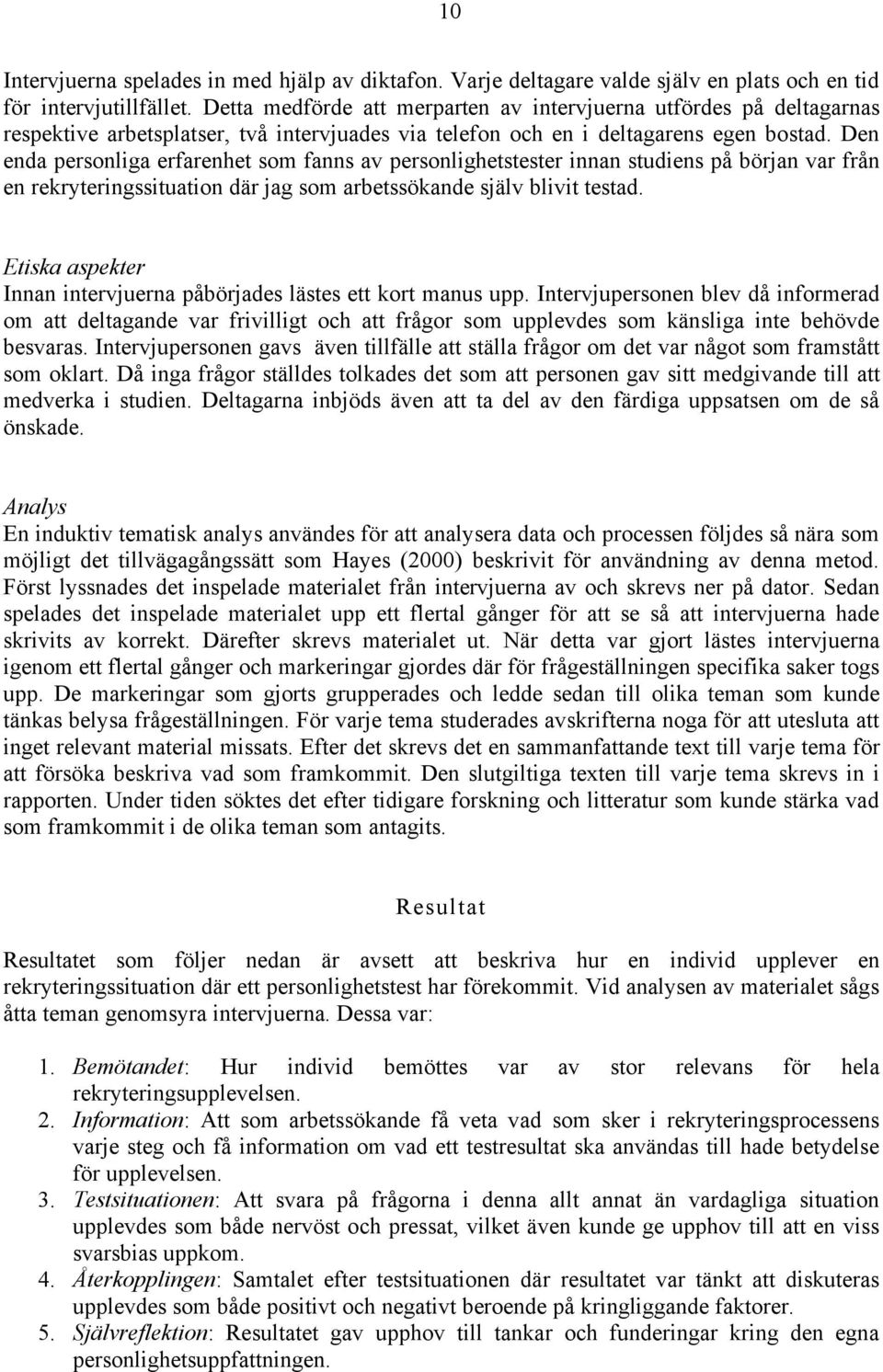 Den enda personliga erfarenhet som fanns av personlighetstester innan studiens på början var från en rekryteringssituation där jag som arbetssökande själv blivit testad.