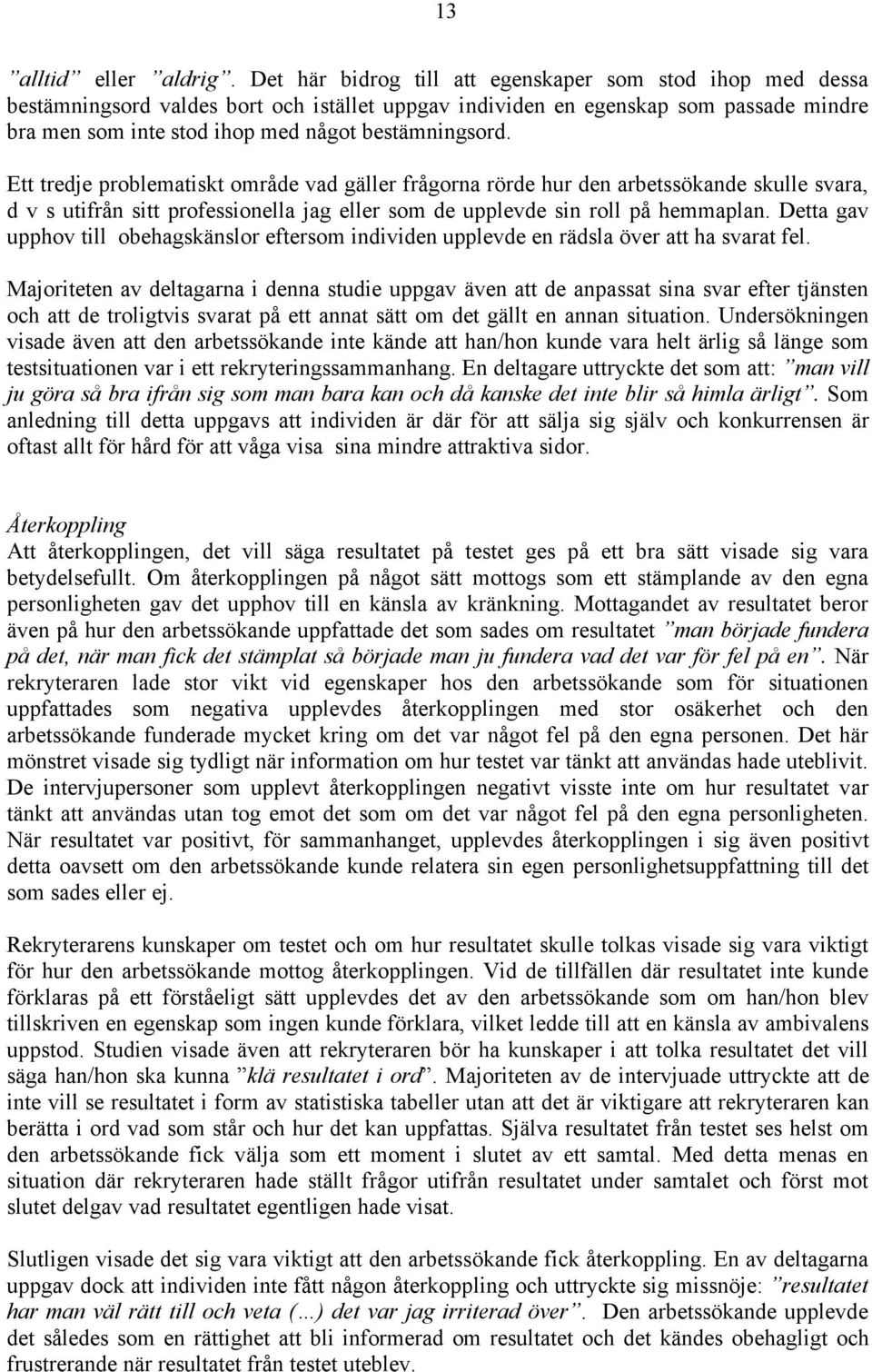 Ett tredje problematiskt område vad gäller frågorna rörde hur den arbetssökande skulle svara, d v s utifrån sitt professionella jag eller som de upplevde sin roll på hemmaplan.