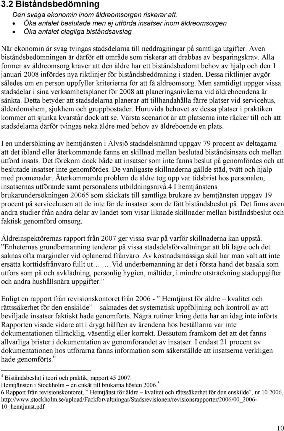 Alla former av äldreomsorg kräver att den äldre har ett biståndsbedömt behov av hjälp och den 1 januari 2008 infördes nya riktlinjer för biståndsbedömning i staden.