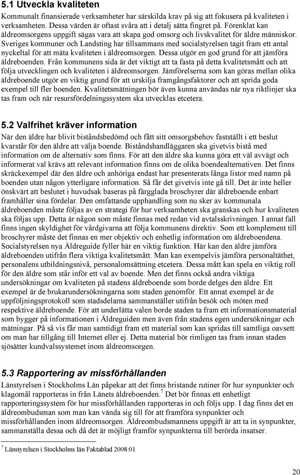 Sveriges kommuner och Landsting har tillsammans med socialstyrelsen tagit fram ett antal nyckeltal för att mäta kvaliteten i äldreomsorgen. Dessa utgör en god grund för att jämföra äldreboenden.