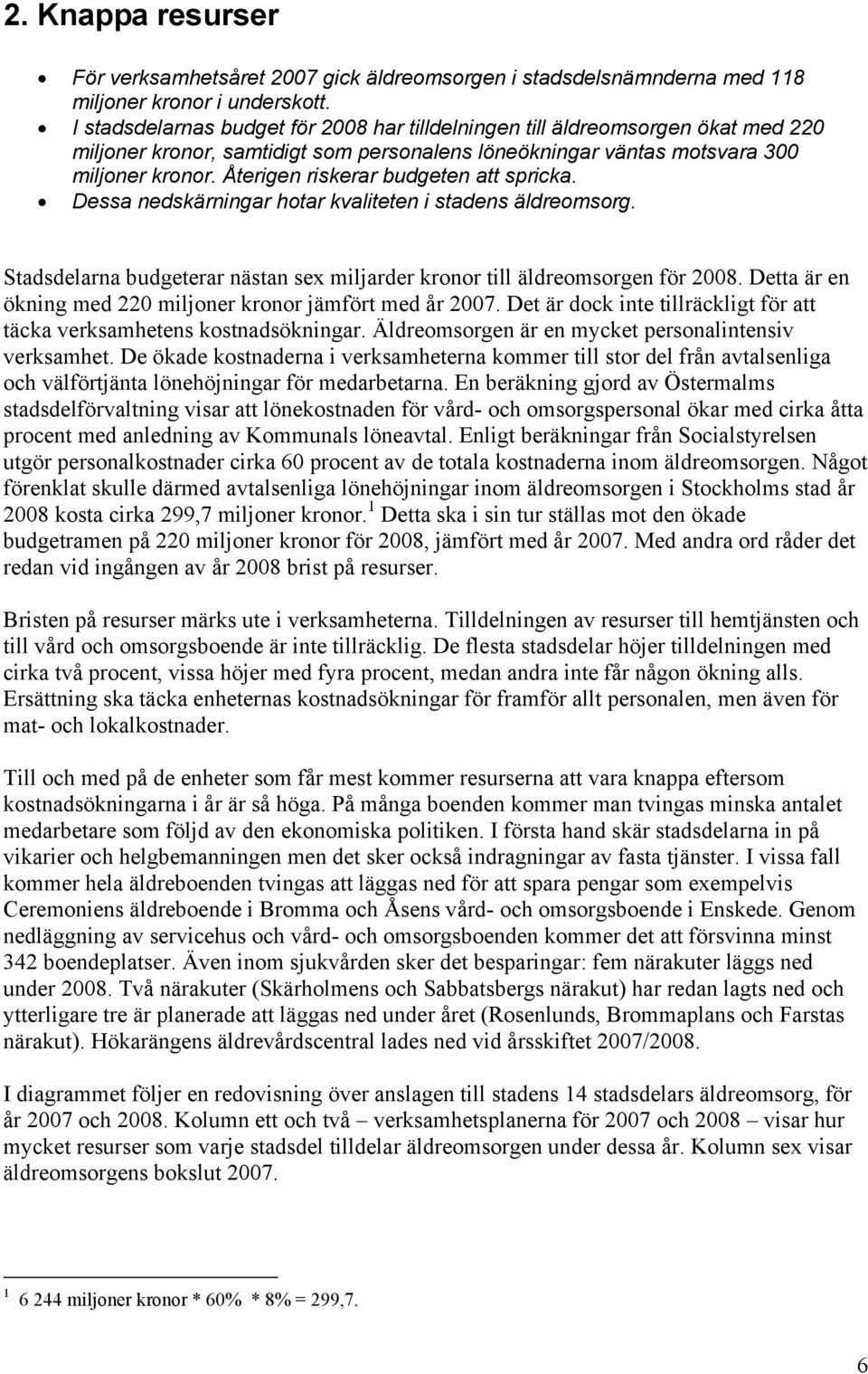 Återigen riskerar budgeten att spricka. Dessa nedskärningar hotar kvaliteten i stadens äldreomsorg. Stadsdelarna budgeterar nästan sex miljarder kronor till äldreomsorgen för 2008.