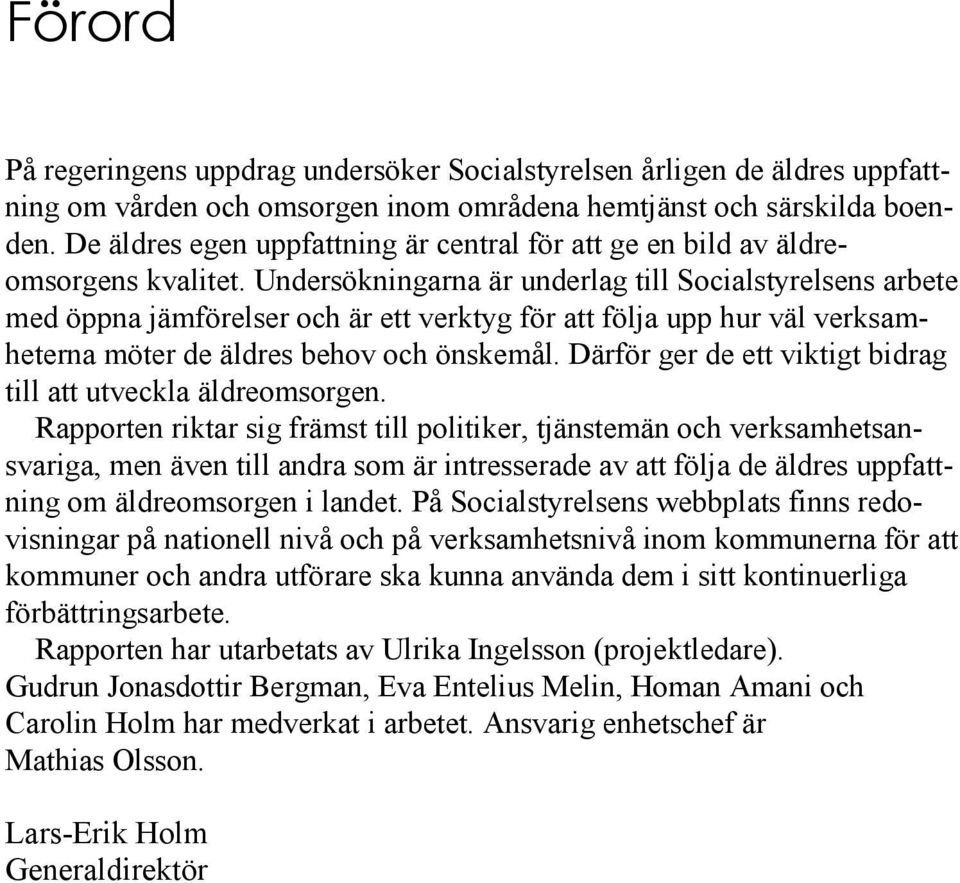 Undersökningarna är underlag till Socialstyrelsens arbete med öppna jämförelser och är ett verktyg för att följa upp hur väl verksamheterna möter de äldres behov och önskemål.