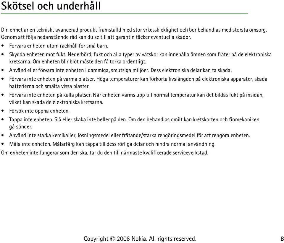 Nederbörd, fukt och alla typer av vätskor kan innehålla ämnen som fräter på de elektroniska kretsarna. Om enheten blir blöt måste den få torka ordentligt.