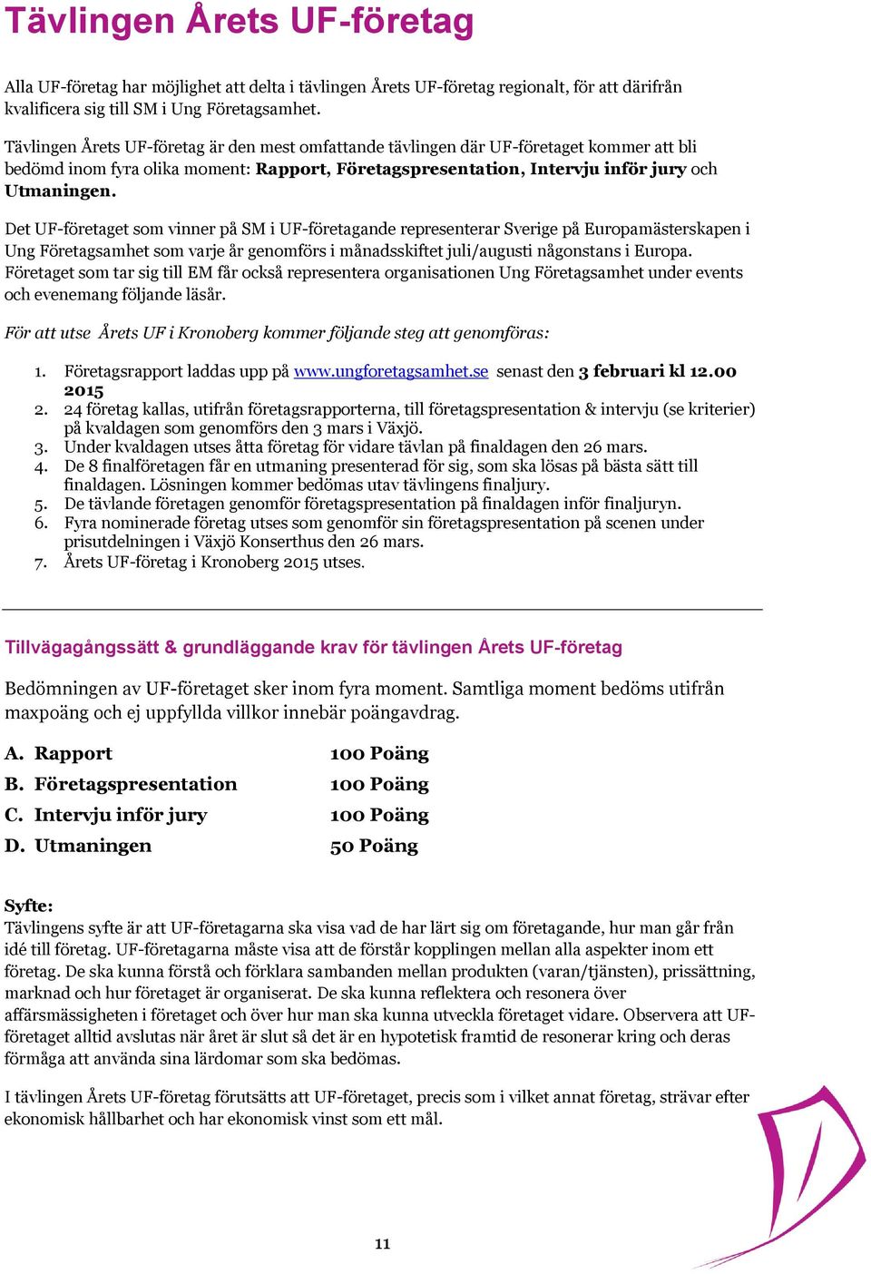 Det UF-företaget som vinner på SM i UF-företagande representerar Sverige på Europamästerskapen i Ung Företagsamhet som varje år genomförs i månadsskiftet juli/augusti någonstans i Europa.