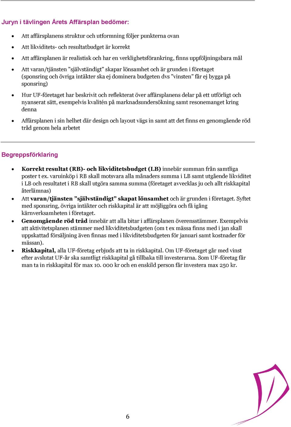 ej bygga på sponsring) Hur UF-företaget har beskrivit och reflekterat över affärsplanens delar på ett utförligt och nyanserat sätt, exempelvis kvalitén på marknadsundersökning samt resonemanget kring