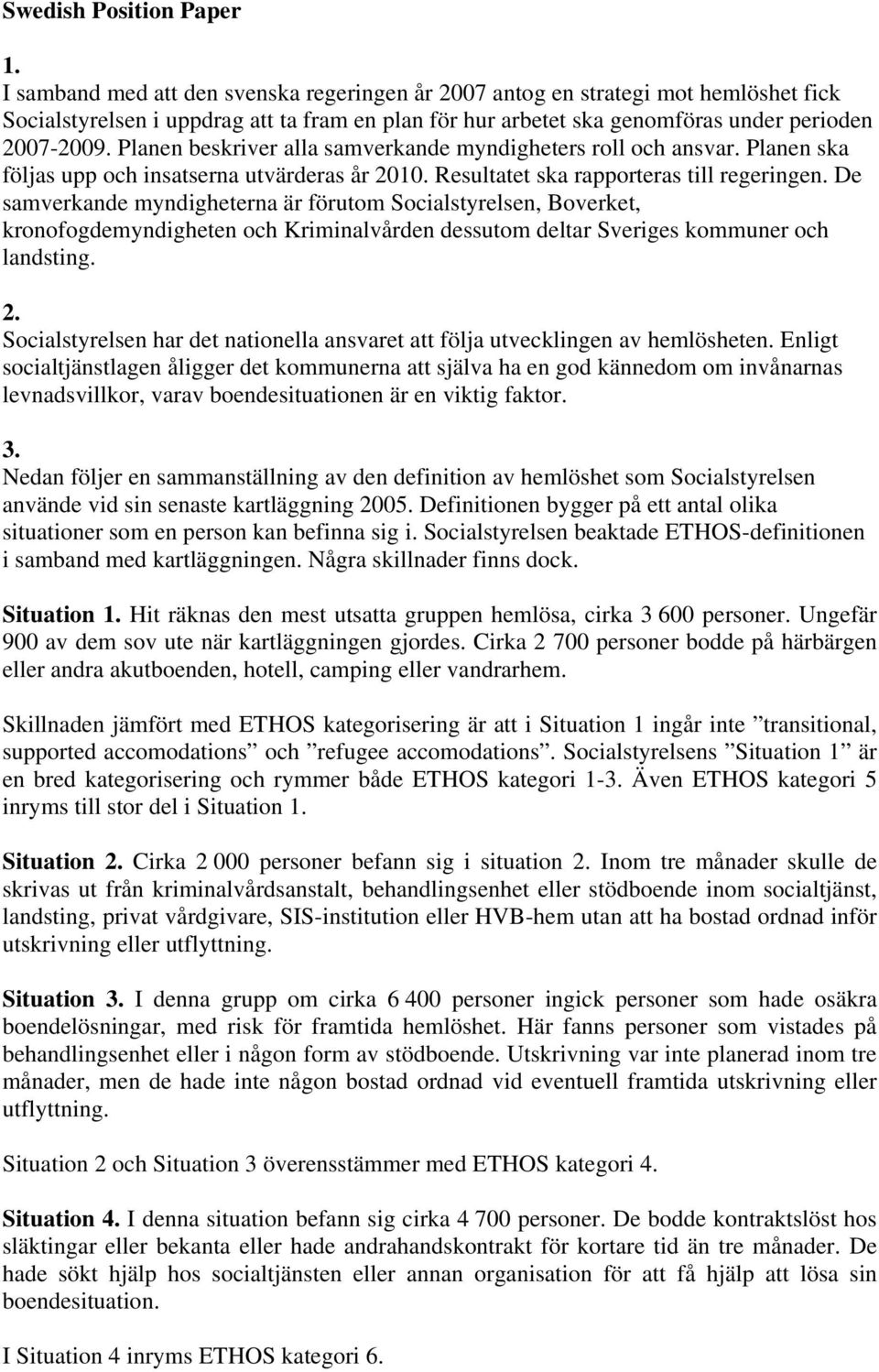 Planen beskriver alla samverkande myndigheters roll och ansvar. Planen ska följas upp och insatserna utvärderas år 2010. Resultatet ska rapporteras till regeringen.