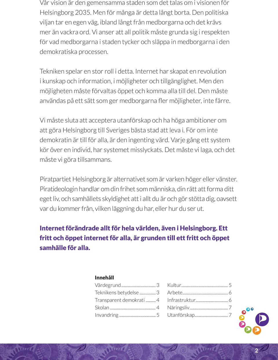Vi anser att all politik måste grunda sig i respekten för vad medborgarna i staden tycker och släppa in medborgarna i den demokratiska processen. Tekniken spelar en stor roll i detta.