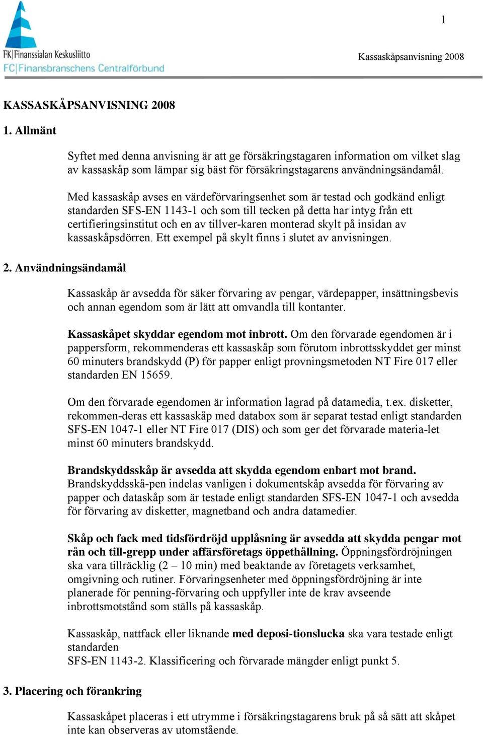 Med kassaskåp avses en värdeförvaringsenhet som är testad och godkänd enligt standarden SFS-EN 1143-1 och som till tecken på detta har intyg från ett certifieringsinstitut och en av tillver-karen