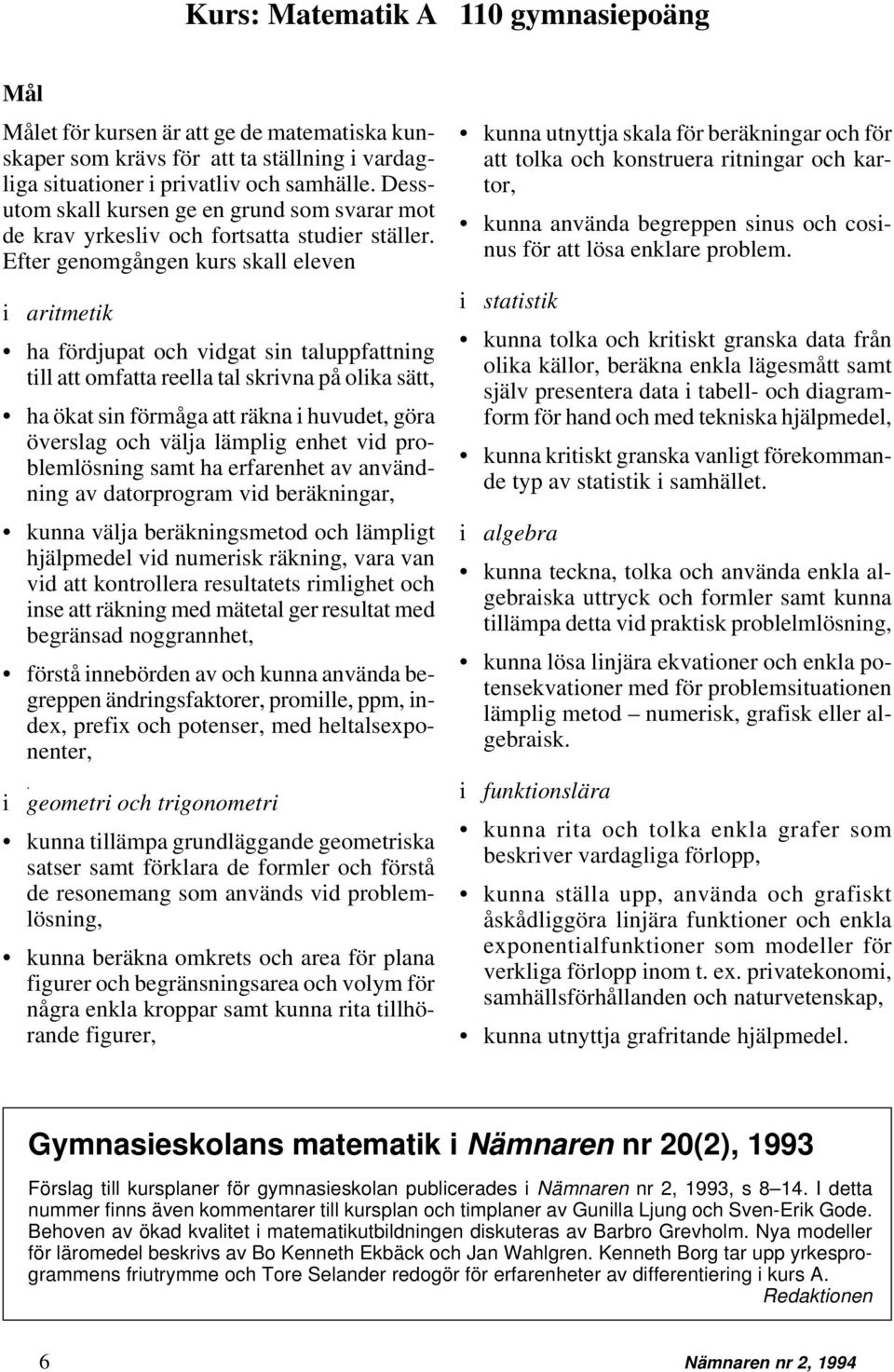 Efter genomgången kurs skall eleven i aritmetik ha fördjupat och vidgat sin taluppfattning till att omfatta reella tal skrivna på olika sätt, ha ökat sin förmåga att räkna i huvudet, göra överslag