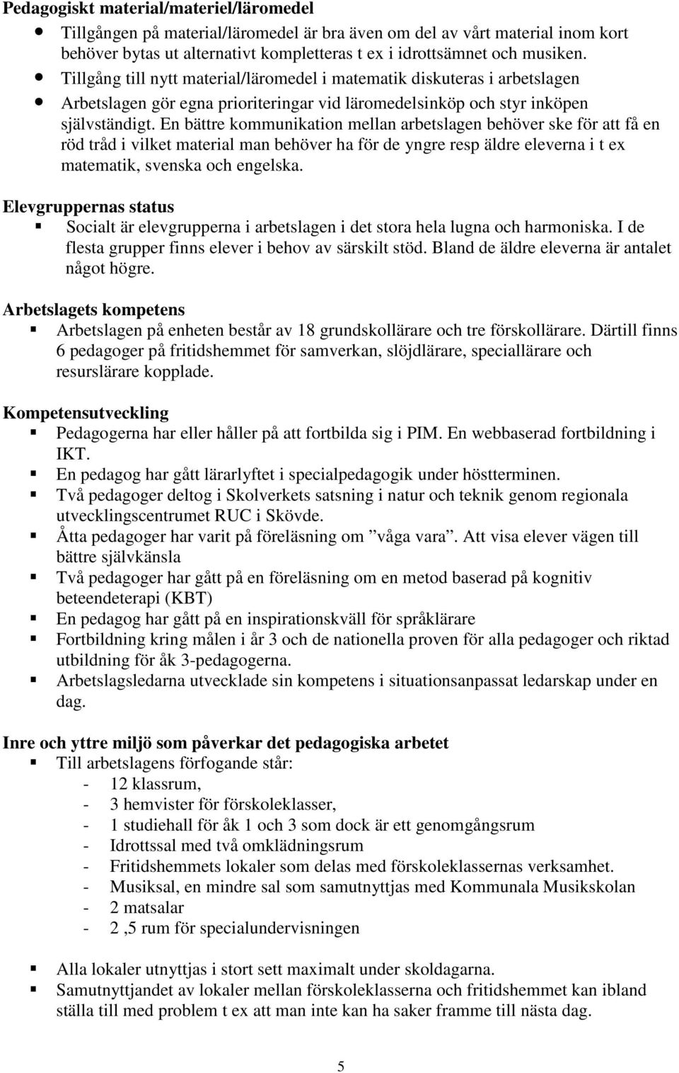 En bättre kommunikation mellan arbetslagen behöver ske för att få en röd tråd i vilket material man behöver ha för de yngre resp äldre eleverna i t ex matematik, svenska och engelska.
