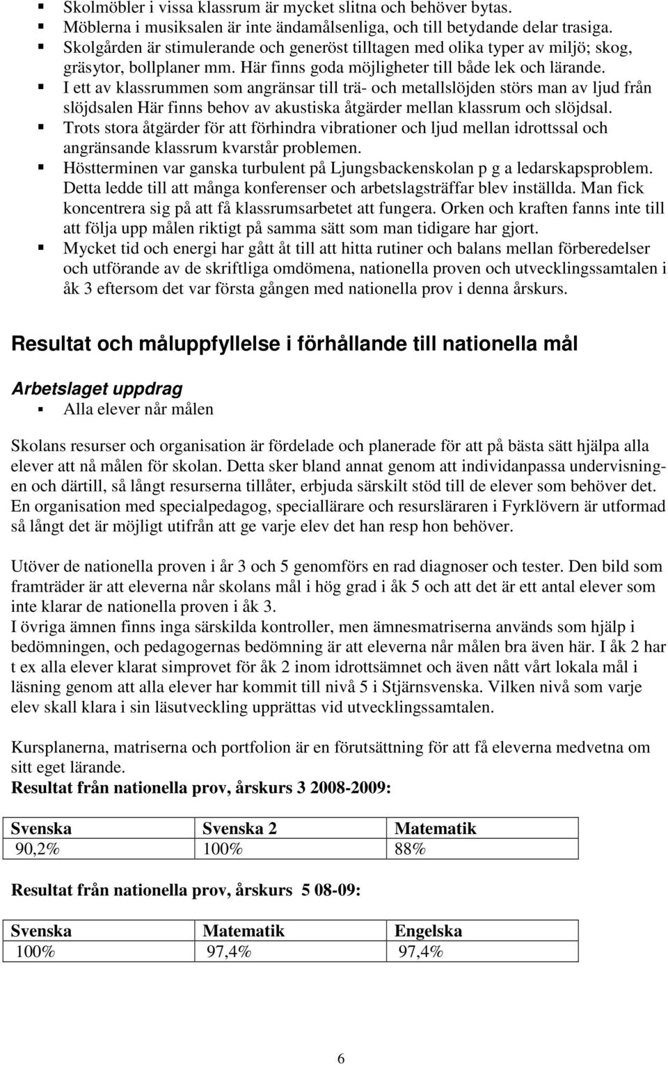 I ett av klassrummen som angränsar till trä- och metallslöjden störs man av ljud från slöjdsalen Här finns behov av akustiska åtgärder mellan klassrum och slöjdsal.