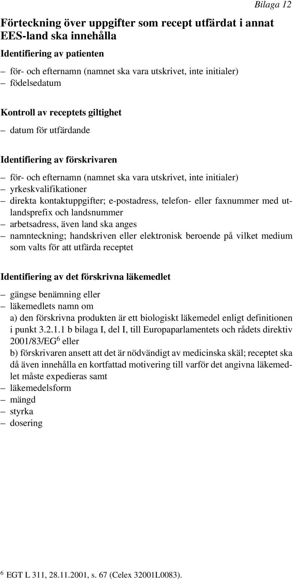 telefon- eller faxnummer med utlandsprefix och landsnummer arbetsadress, även land ska anges namnteckning; handskriven eller elektronisk beroende på vilket medium som valts för att utfärda receptet