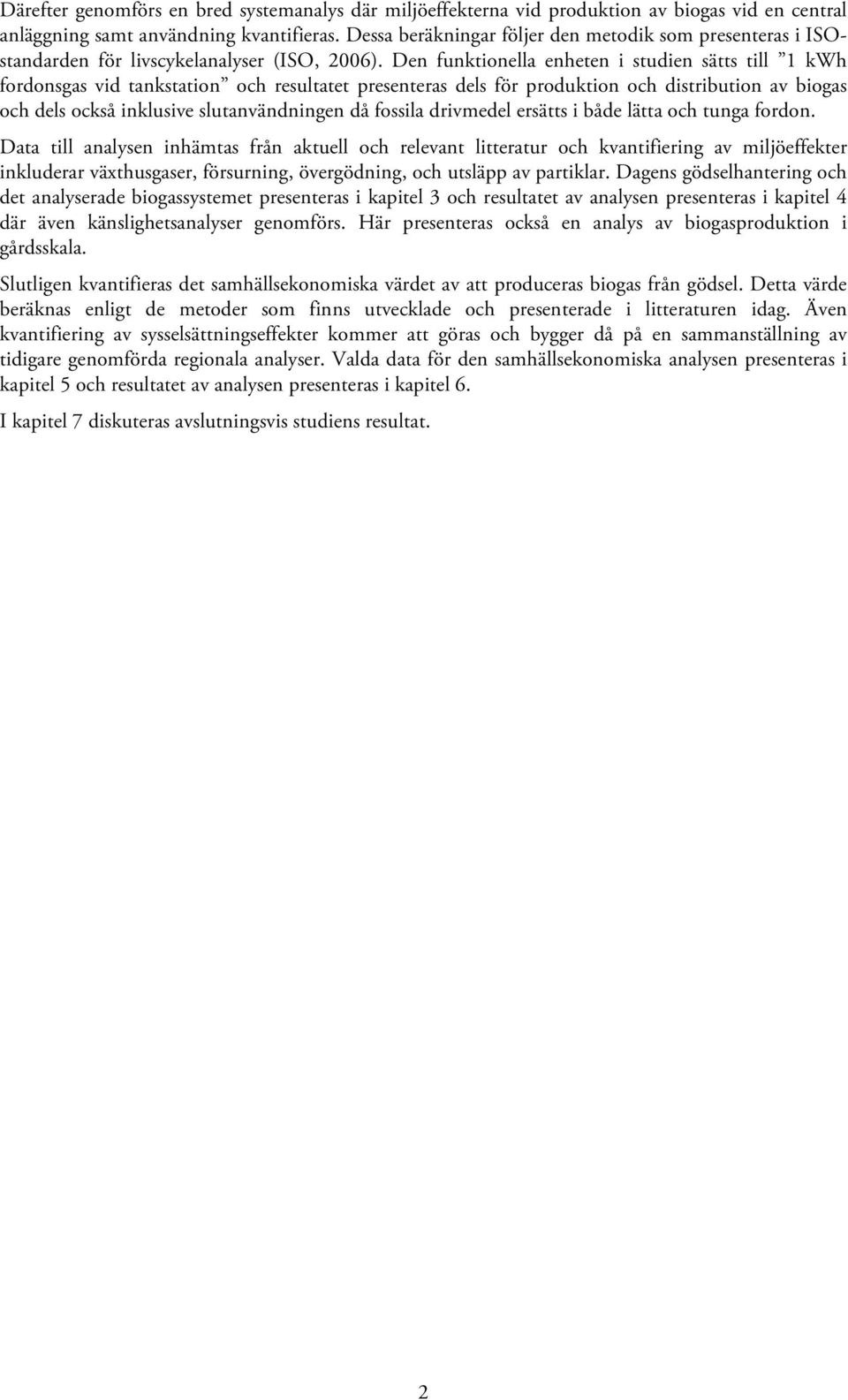 Den funktionella enheten i studien sätts till 1 kwh fordonsgas vid tankstation och resultatet presenteras dels för produktion och distribution av biogas och dels också inklusive slutanvändningen då