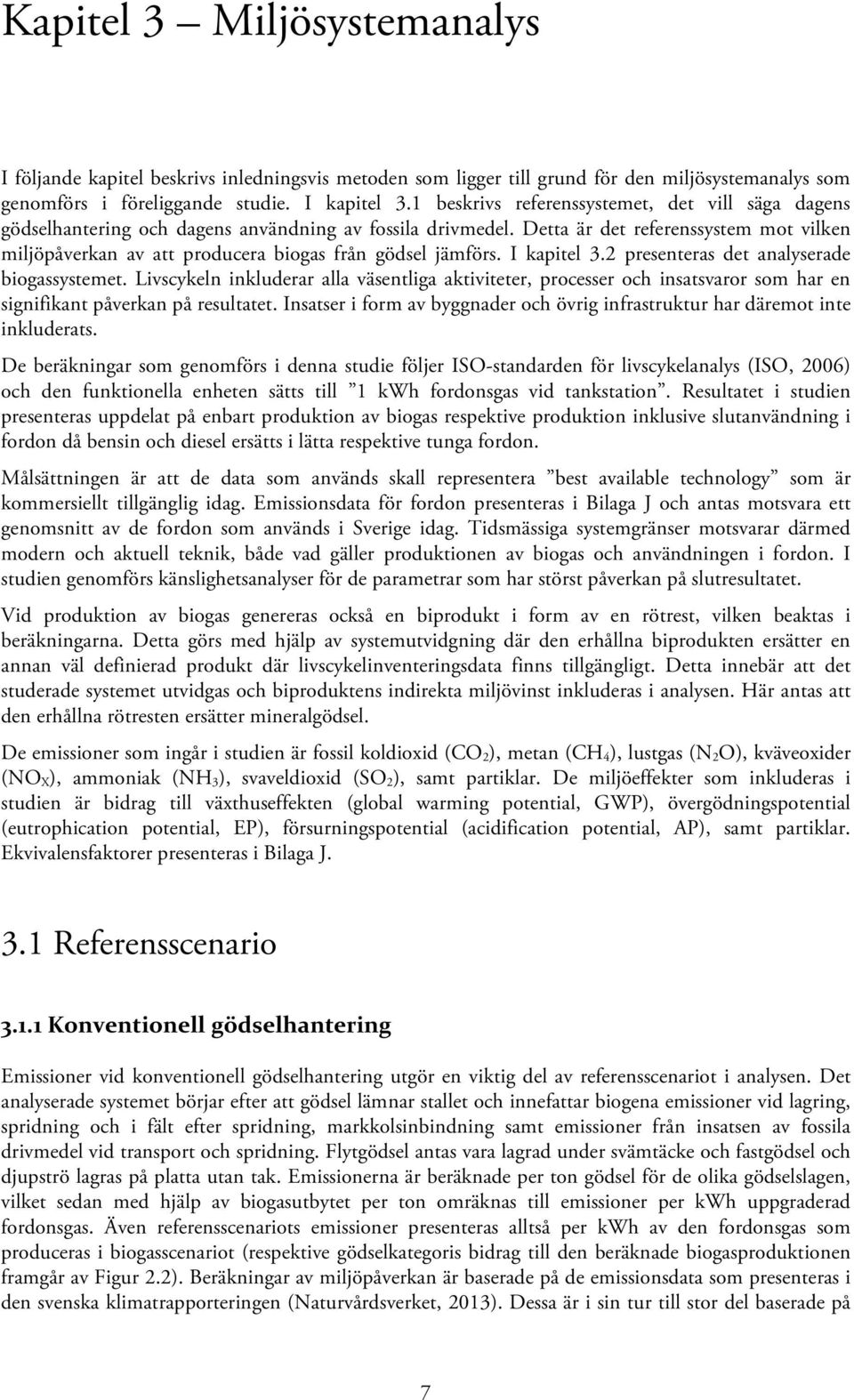 Detta är det referenssystem mot vilken miljöpåverkan av att producera biogas från gödsel jämförs. I kapitel 3.2 presenteras det analyserade biogassystemet.