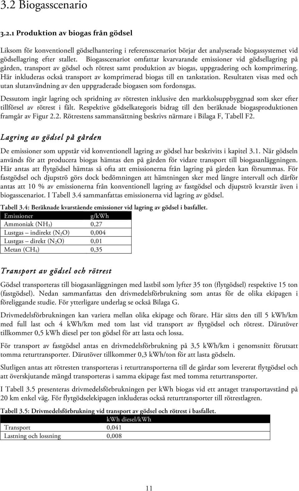 Här inkluderas också transport av komprimerad biogas till en tankstation. Resultaten visas med och utan slutanvändning av den uppgraderade biogasen som fordonsgas.