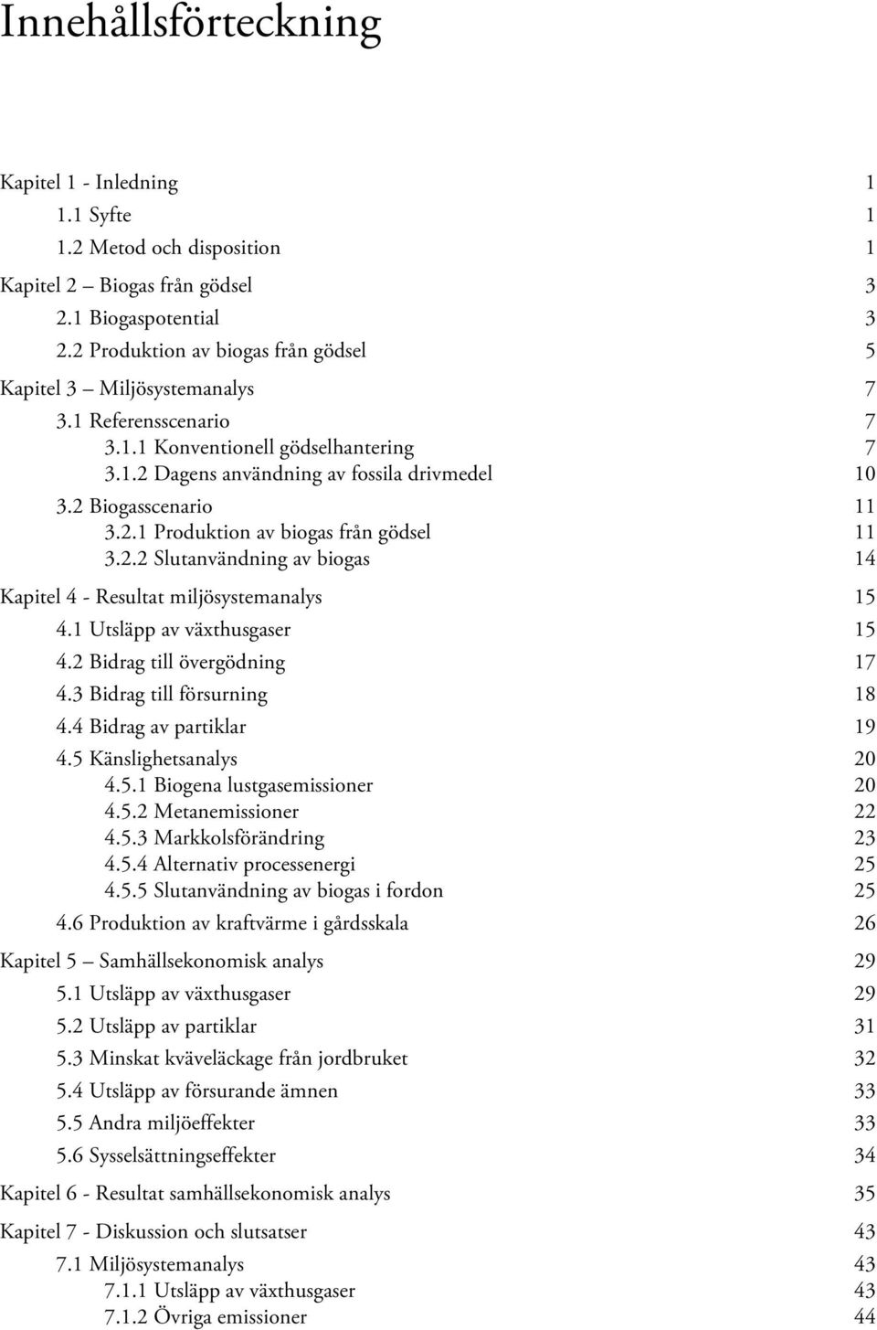 2.1 Produktion av biogas från gödsel 11 3.2.2 Slutanvändning av biogas 14 Kapitel 4 - Resultat miljösystemanalys 15 4.1 Utsläpp av växthusgaser 15 4.2 Bidrag till övergödning 17 4.