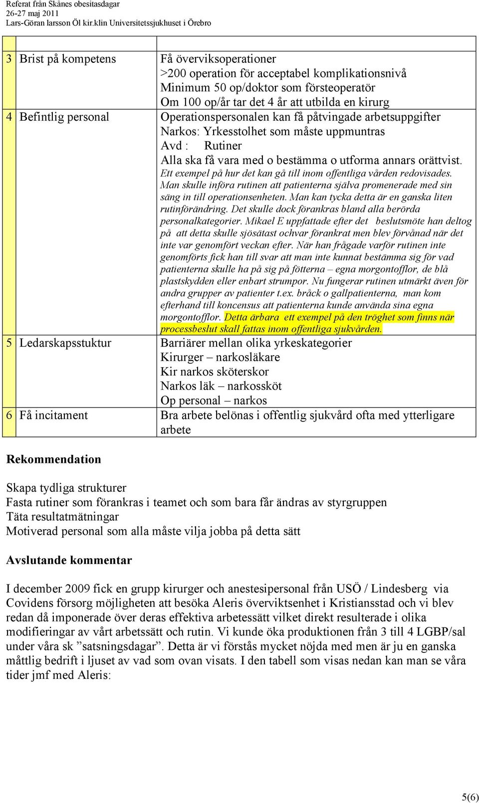 Ett exempel på hur det kan gå till inom offentliga vården redovisades. Man skulle införa rutinen att patienterna själva promenerade med sin säng in till operationsenheten.