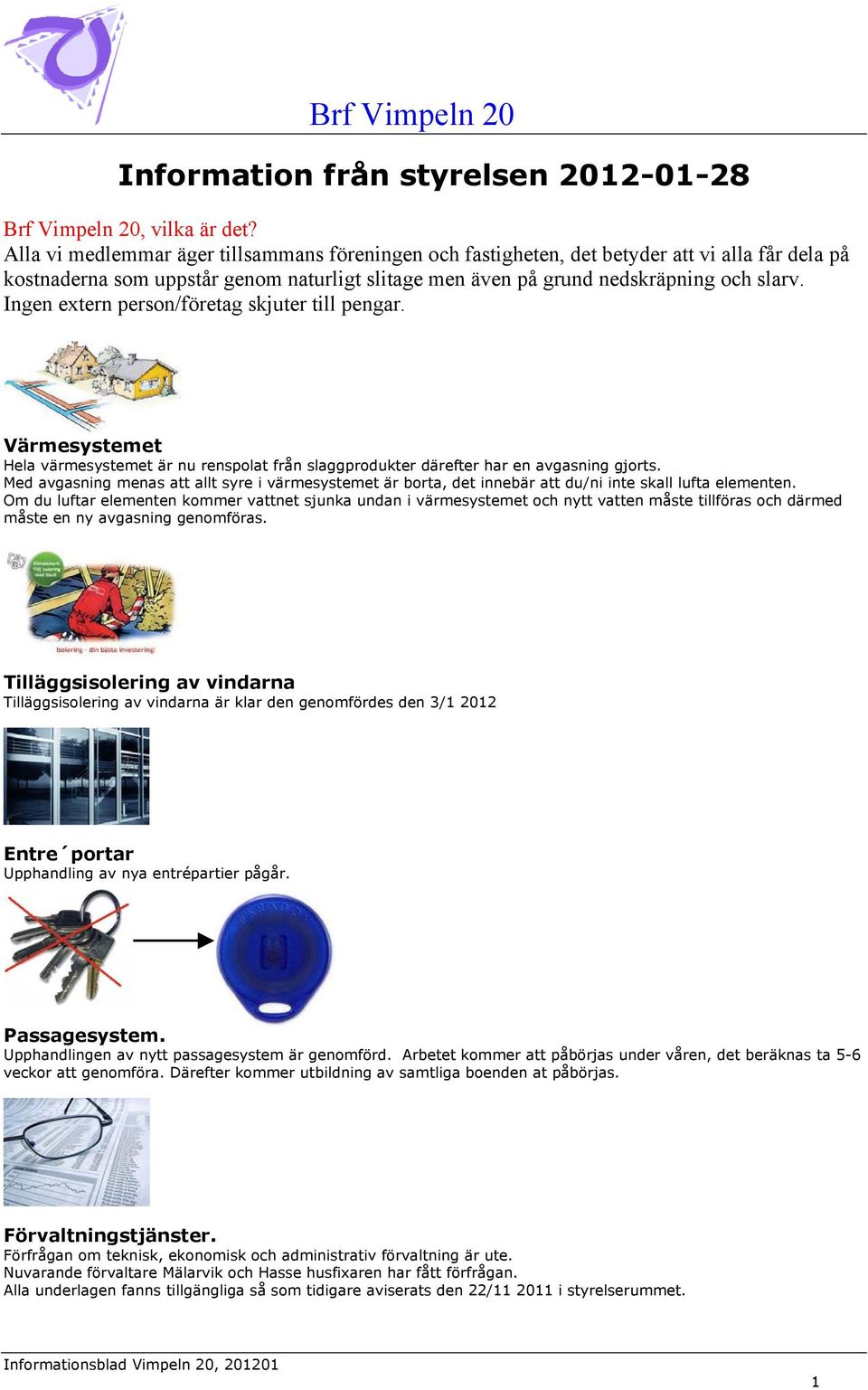 Ingen extern person/företag skjuter till pengar. Värmesystemet Hela värmesystemet är nu renspolat från slaggprodukter därefter har en avgasning gjorts.