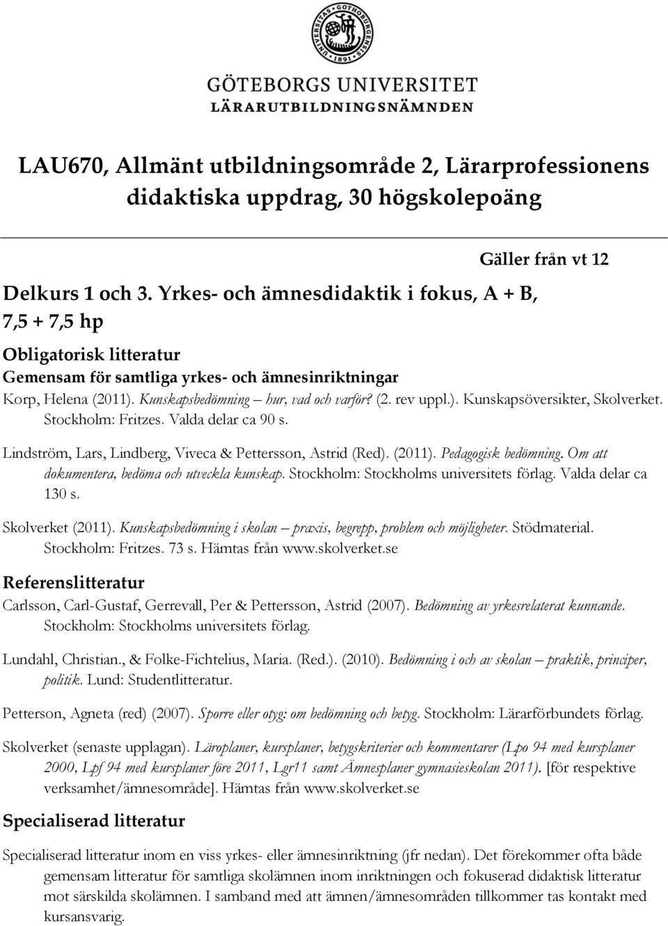 Kunskapsbedömning hur, vad och varför? (2. rev uppl.). Kunskapsöversikter, Skolverket. Stockholm: Fritzes. Valda delar ca 90 s. Lindström, Lars, Lindberg, Viveca & Pettersson, Astrid (Red). (2011).