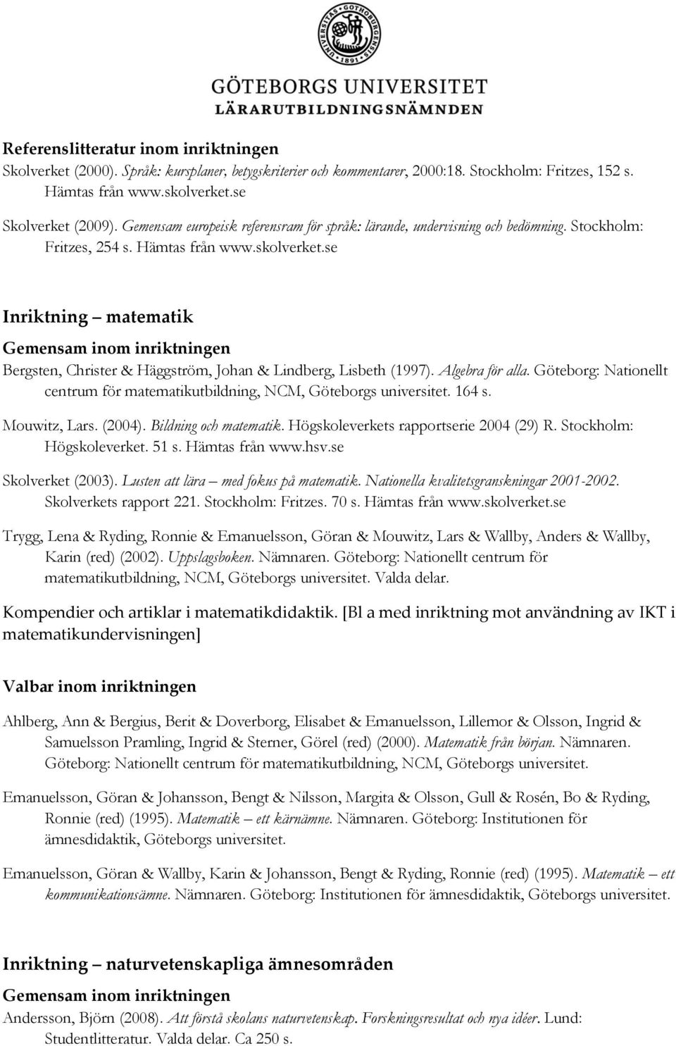 se Inriktning matematik Bergsten, Christer & Häggström, Johan & Lindberg, Lisbeth (1997). Algebra för alla. Göteborg: Nationellt centrum för matematikutbildning, NCM, Göteborgs universitet. 164 s.