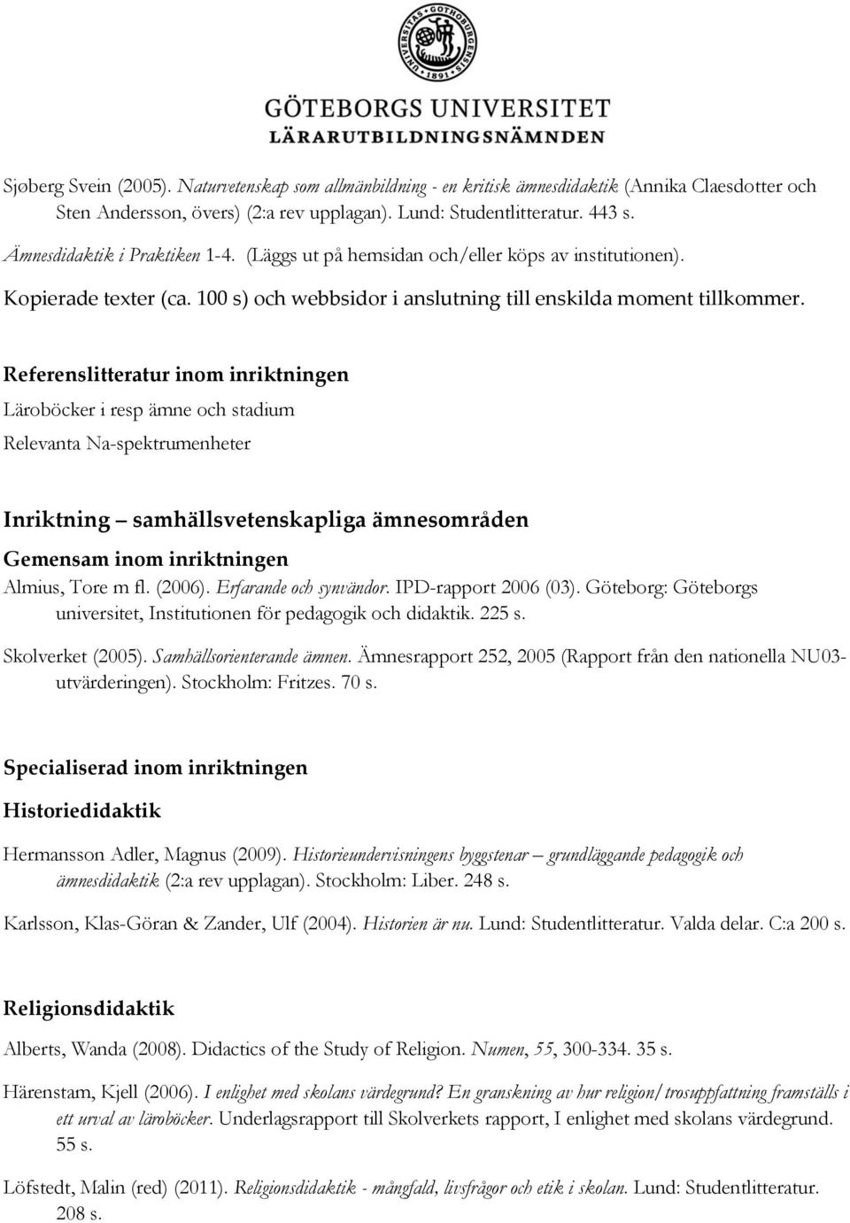 Referenslitteratur inom inriktningen Läroböcker i resp ämne och stadium Relevanta Na-spektrumenheter Inriktning samhällsvetenskapliga ämnesområden Almius, Tore m fl. (2006). Erfarande och synvändor.