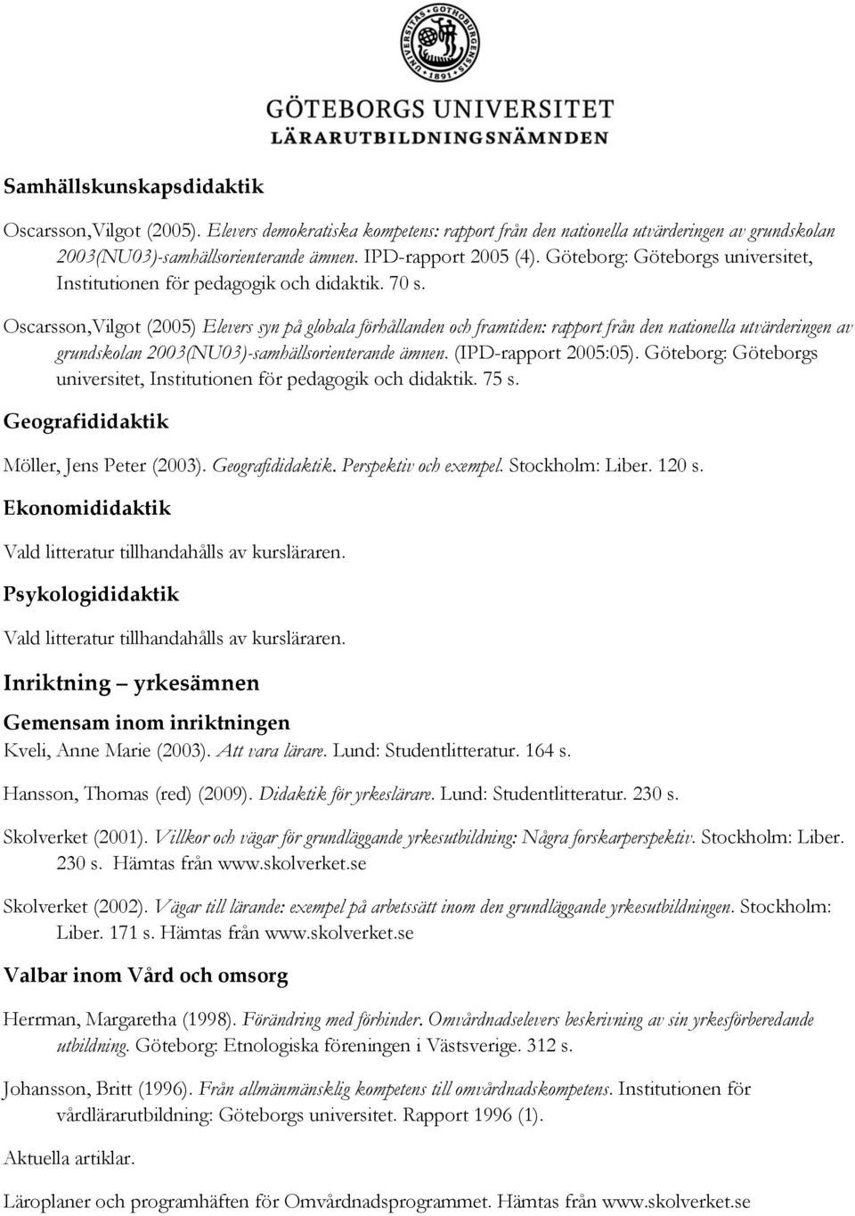 Oscarsson,Vilgot (2005) Elevers syn på globala förhållanden och framtiden: rapport från den nationella utvärderingen av grundskolan 2003(NU03)-samhällsorienterande ämnen. (IPD-rapport 2005:05).