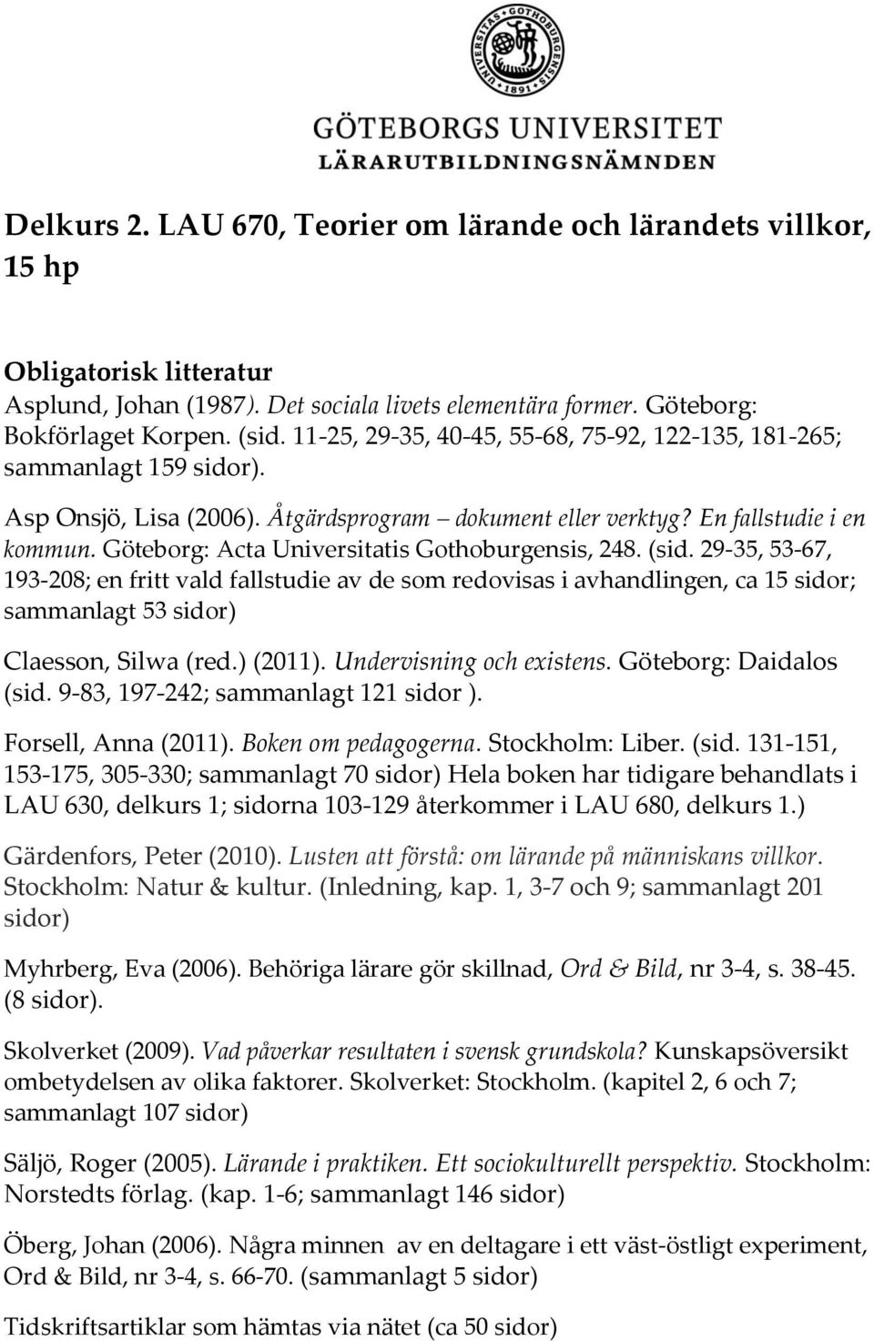 Göteborg: Acta Universitatis Gothoburgensis, 248. (sid. 29-35, 53-67, 193-208; en fritt vald fallstudie av de som redovisas i avhandlingen, ca 15 sidor; sammanlagt 53 sidor) Claesson, Silwa (red.