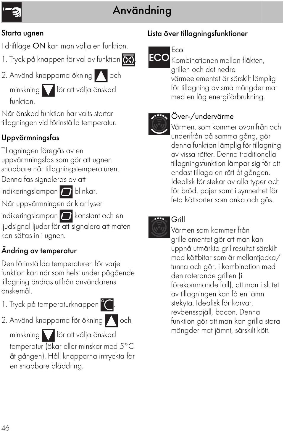 Denna fas signaleras av att indikeringslampan blinkar. När uppvärmningen är klar lyser indikeringslampan konstant och en ljudsignal ljuder för att signalera att maten kan sättas in i ugnen.