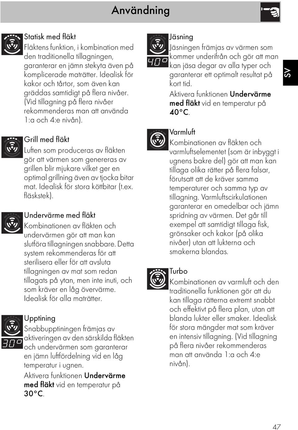 Grill med fläkt Luften som produceras av fläkten gör att värmen som genereras av grillen blir mjukare vilket ger en optimal grillning även av tjocka bitar mat. Idealisk för stora köttbitar (t.ex.