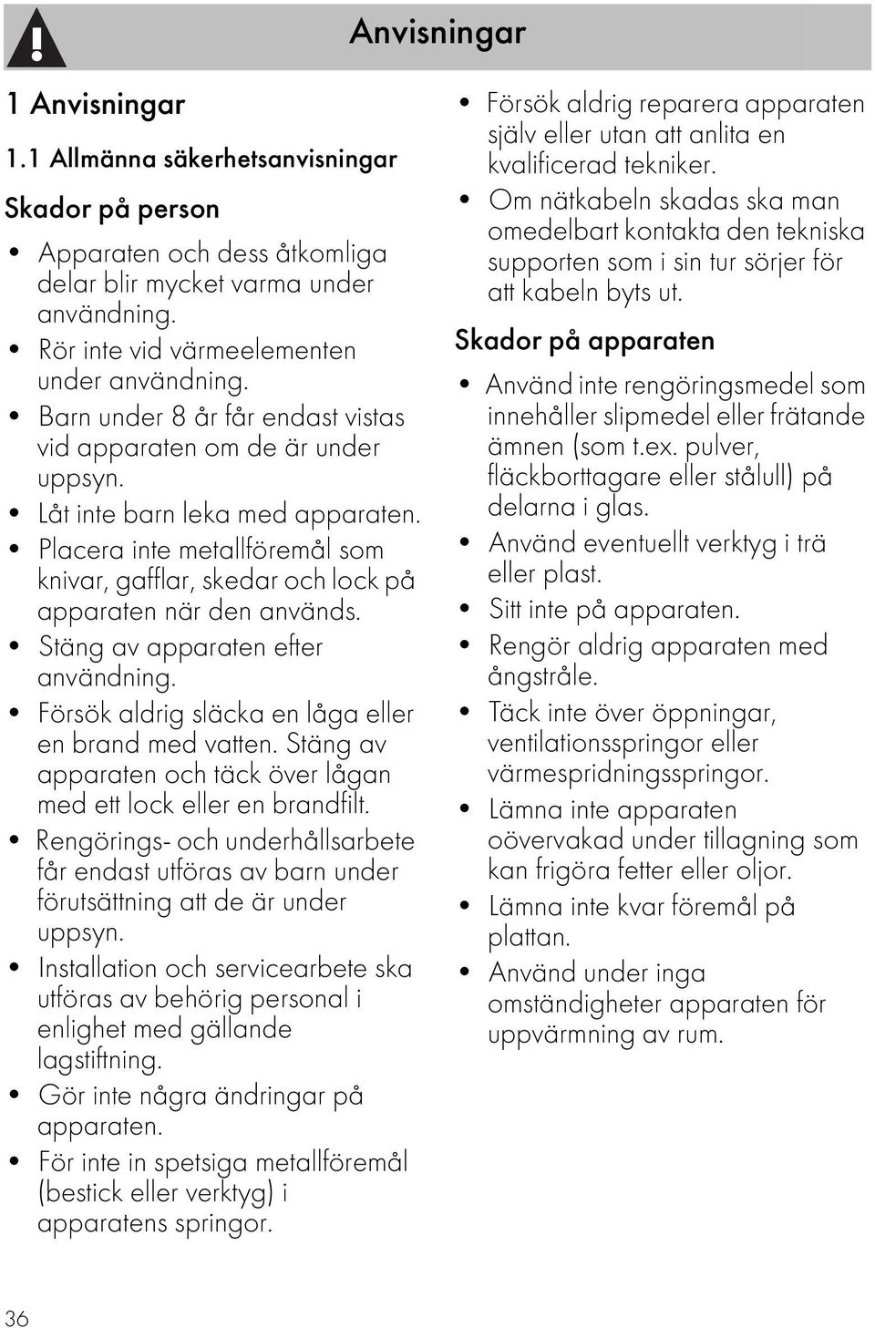 Stäng av apparaten efter användning. Försök aldrig släcka en låga eller en brand med vatten. Stäng av apparaten och täck över lågan med ett lock eller en brandfilt.