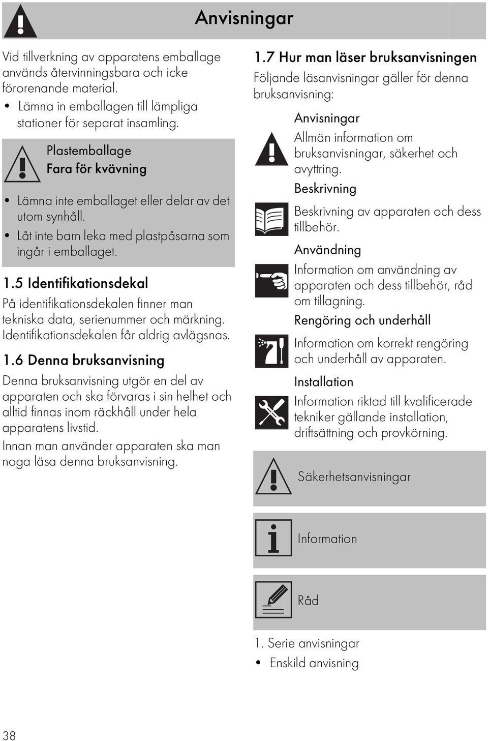 5 Identifikationsdekal På identifikationsdekalen finner man tekniska data, serienummer och märkning. Identifikationsdekalen får aldrig avlägsnas. 1.