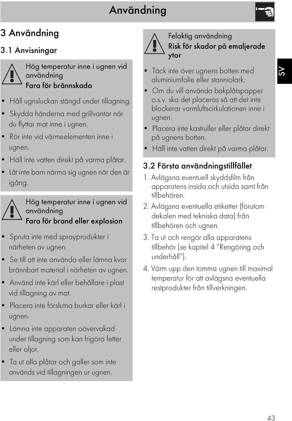 Hög temperatur inne i ugnen vid användning Fara för brand eller explosion Spruta inte med sprayprodukter i närheten av ugnen.