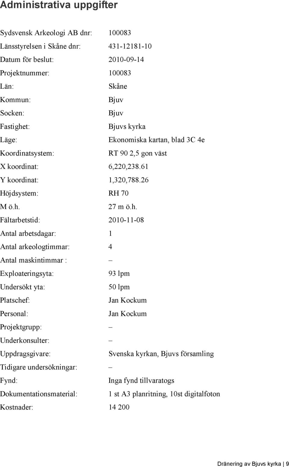 t: Bjuvs kyrka Läge: Ekonomiska kartan, blad 3C 4e Koordinatsystem: RT 90 2,5 gon väst X koordinat: 6,220,238.61 Y koordinat: 1,320,788.26 Höjdsystem: RH 70 M ö.h.