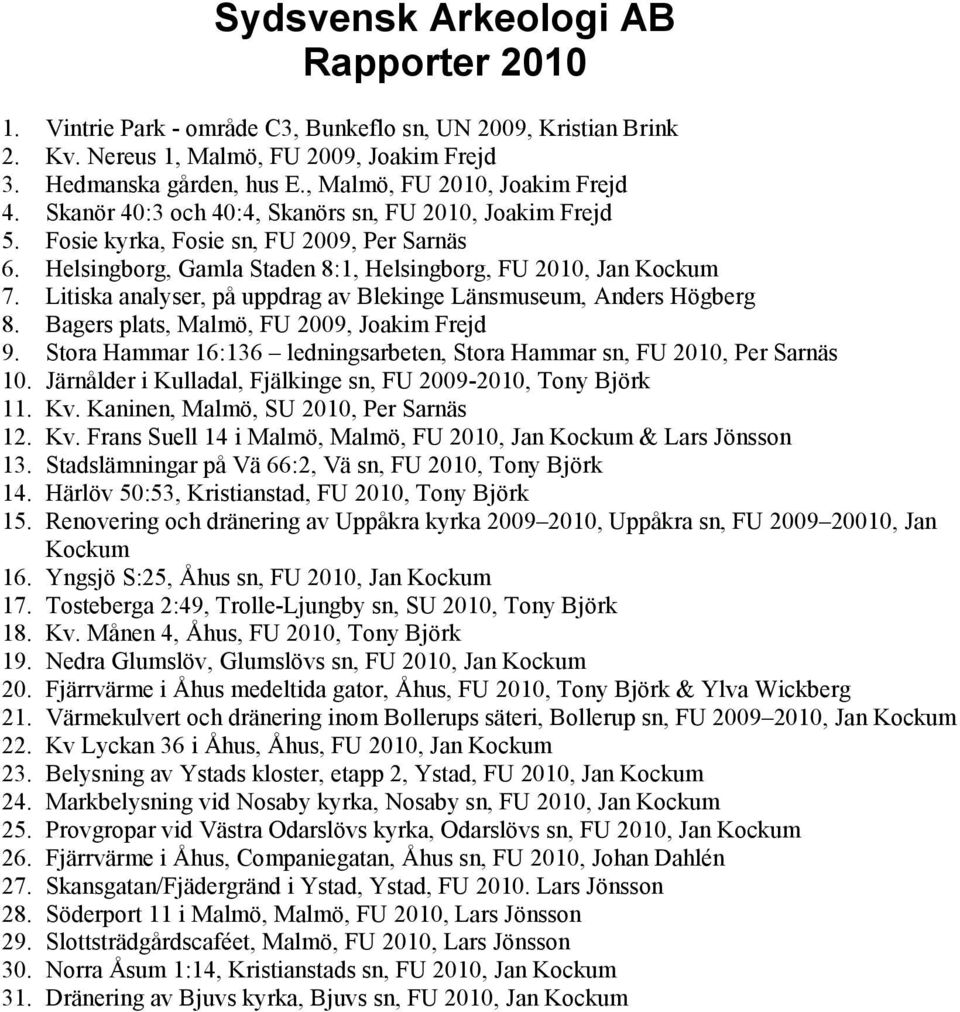 Helsingborg, Gamla Staden 8:1, Helsingborg, FU 2010, Jan Kockum 7. Litiska analyser, på uppdrag av Blekinge Länsmuseum, Anders Högberg 8. Bagers plats, Malmö, FU 2009, Joakim Frejd 9.