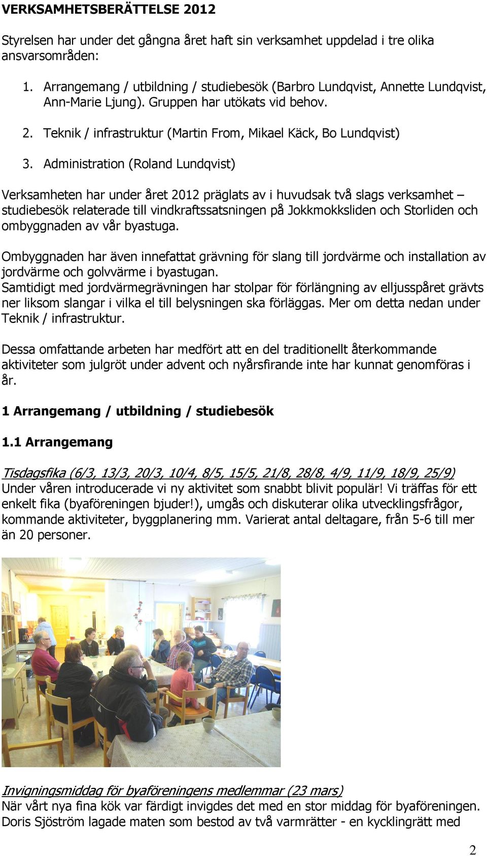 Administration (Roland Lundqvist) Verksamheten har under året 2012 präglats av i huvudsak två slags verksamhet studiebesök relaterade till vindkraftssatsningen på Jokkmokksliden och Storliden och