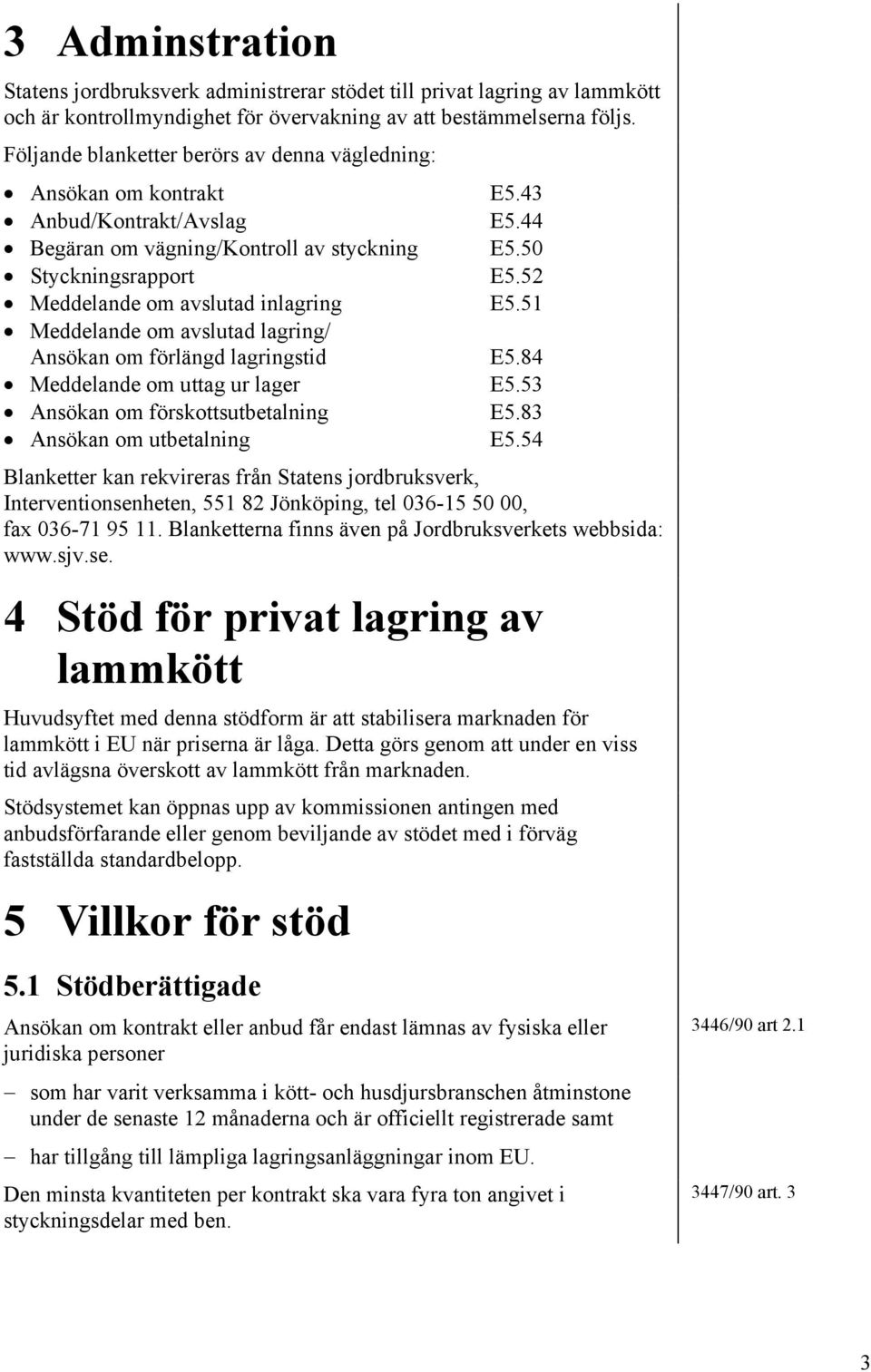 52 Meddelande om avslutad inlagring E5.51 Meddelande om avslutad lagring/ Ansökan om förlängd lagringstid E5.84 Meddelande om uttag ur lager E5.53 Ansökan om förskottsutbetalning E5.