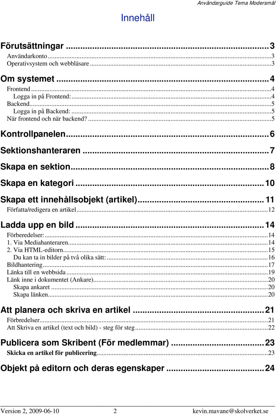 ..14 Förberedelser:...14 1. Via Mediahanteraren...14 2. Via HTML-editorn...15 Du kan ta in bilder på två olika sätt:...16 Bildhantering...17 Länka till en webbsida...19 Länk inne i dokumentet (Ankare).