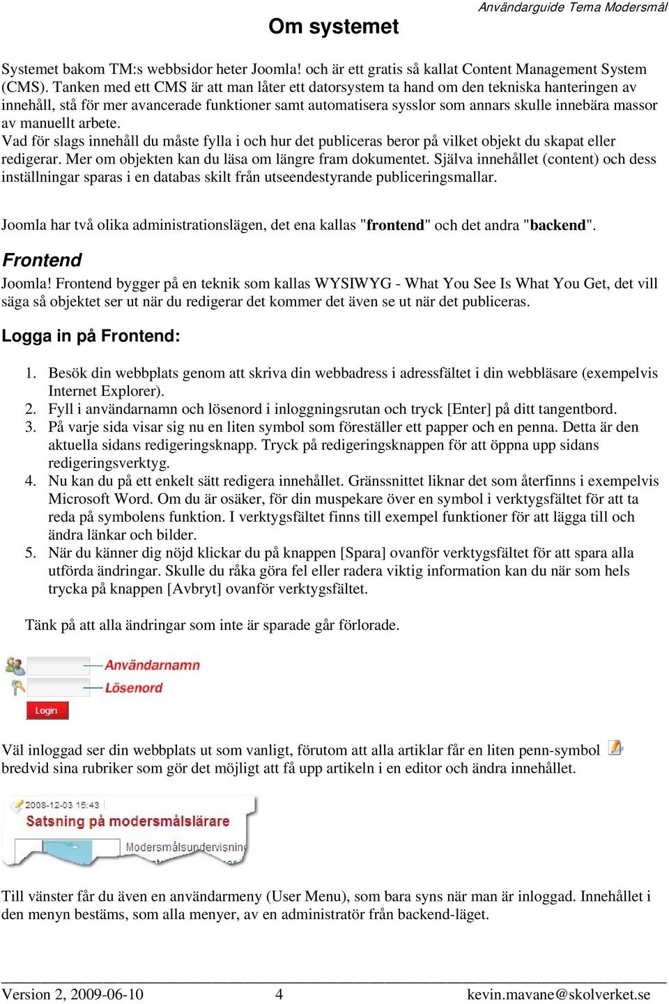 manuellt arbete. Vad för slags innehåll du måste fylla i och hur det publiceras beror på vilket objekt du skapat eller redigerar. Mer om objekten kan du läsa om längre fram dokumentet.