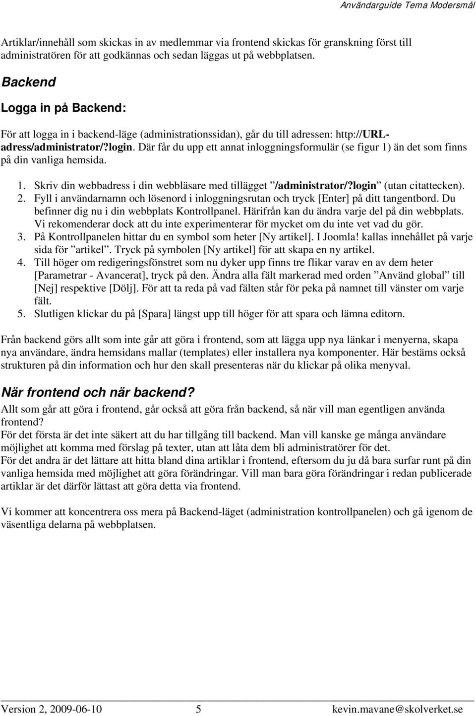 Där får du upp ett annat inloggningsformulär (se figur 1) än det som finns på din vanliga hemsida. 1. Skriv din webbadress i din webbläsare med tillägget /administrator/?login (utan citattecken). 2.