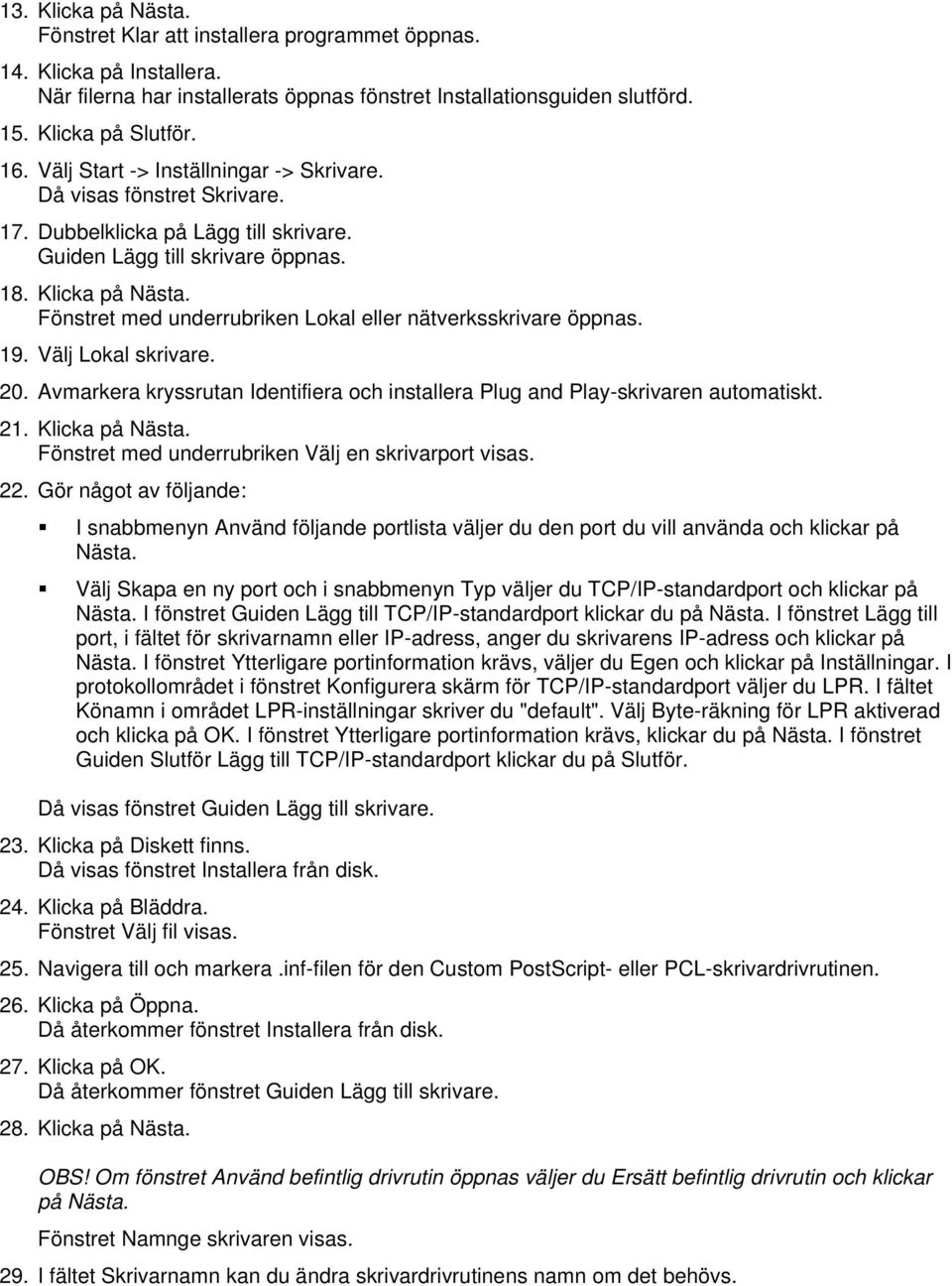 Fönstret med underrubriken Lokal eller nätverksskrivare öppnas. 19. Välj Lokal skrivare. 20. Avmarkera kryssrutan Identifiera och installera Plug and Play-skrivaren automatiskt. 21. Klicka på Nästa.