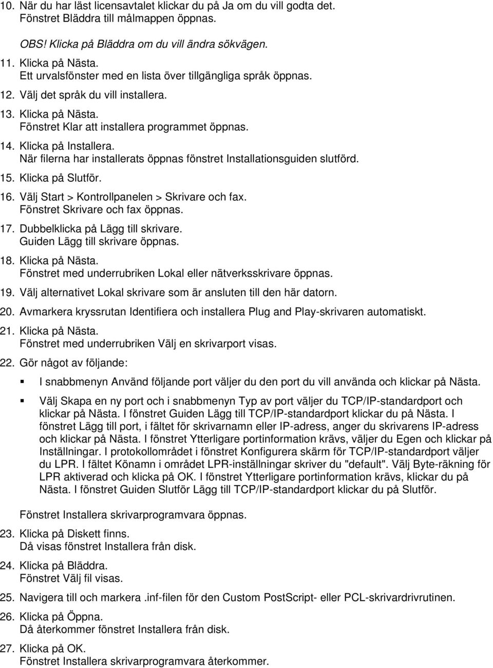 När filerna har installerats öppnas fönstret Installationsguiden slutförd. 15. Klicka på Slutför. 16. Välj Start > Kontrollpanelen > Skrivare och fax. Fönstret Skrivare och fax öppnas. 17.