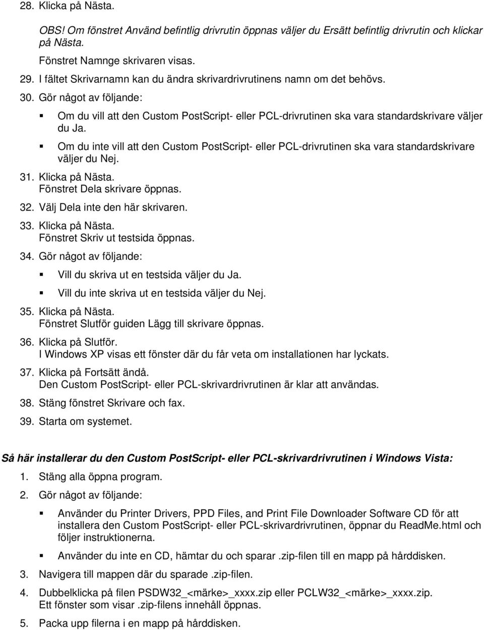 Om du inte vill att den Custom PostScript- eller PCL-drivrutinen ska vara standardskrivare väljer du Nej. 31. Klicka på Nästa. Fönstret Dela skrivare öppnas. 32. Välj Dela inte den här skrivaren. 33.