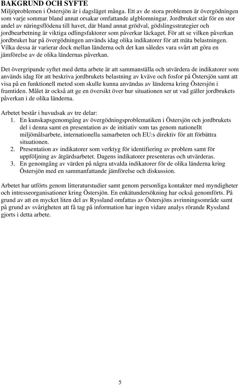 För att se vilken påverkan jordbruket har på övergödningen används idag olika indikatorer för att mäta belastningen.