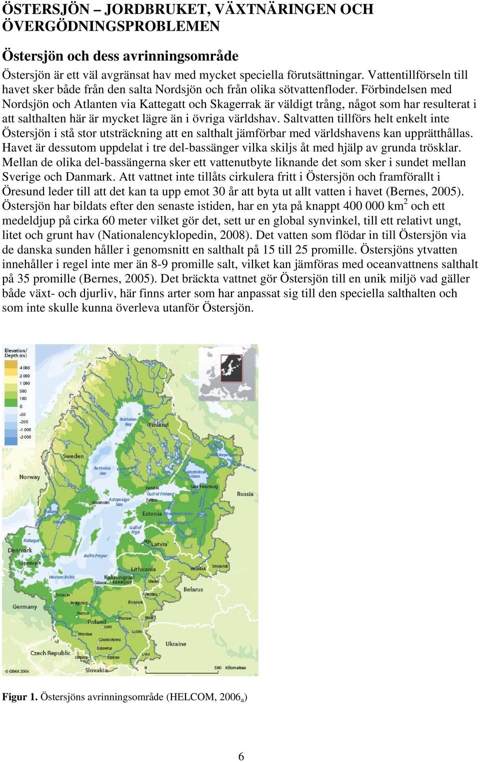 Förbindelsen med Nordsjön och Atlanten via Kattegatt och Skagerrak är väldigt trång, något som har resulterat i att salthalten här är mycket lägre än i övriga världshav.