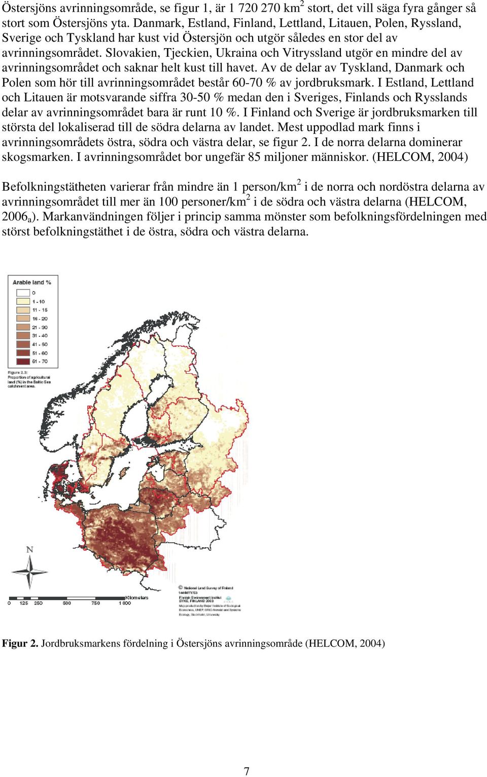 Slovakien, Tjeckien, Ukraina och Vitryssland utgör en mindre del av avrinningsområdet och saknar helt kust till havet.